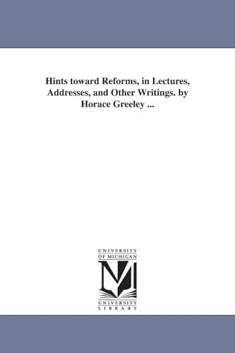Hints toward Reforms, in Lectures, Addresses, and Other Writings. by Horace Greeley ...