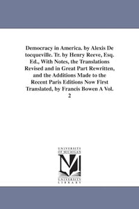 Democracy in America. by Alexis de Tocqueville. Tr. by Henry Reeve, Esq. Ed., with Notes, the Translations Revised and in Great Part Rewritten, and Th 