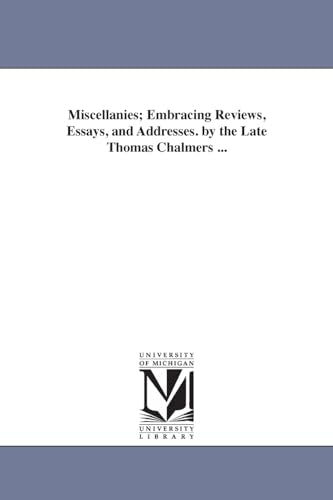 Miscellanies; Embracing Reviews, Essays, and Addresses. by the Late Thomas Chalmers ...