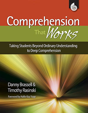 Comprehension that Works: Taking Students Beyond Ordinary Understanding to Deep