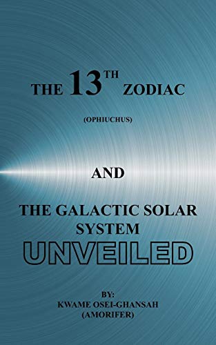 The 13th Zodiac (Ophiuchus) and the Galactic Solar System Unveiled