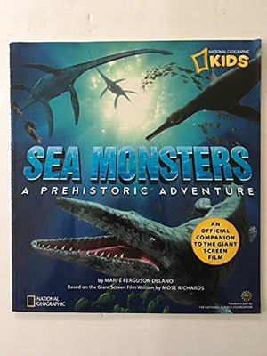 Sea Monsters: A Prehistoric Adventure, National Geographic Based on the Giant Screen Film Written by Mose Richards