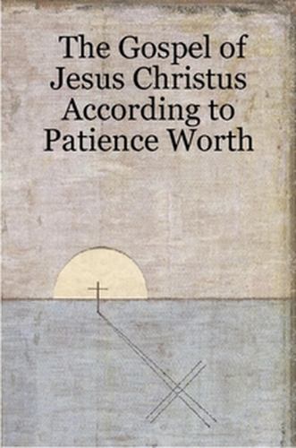 The Gospel of Jesus Christus According to Patience Worth