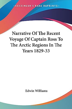 Narrative Of The Recent Voyage Of Captain Ross To The Arctic Regions In The Years 1829-33