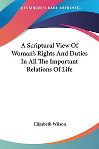 A Scriptural View Of Woman's Rights And Duties In All The Important Relations Of Life 