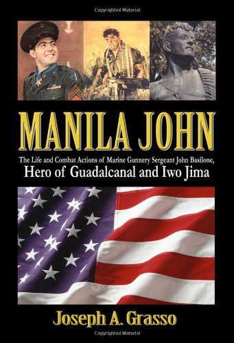 Manila John: The Life and Combat Actions of Marine Gunnery Sergeant John Basilone, Hero of Guadalcanal and Iwo Jima
