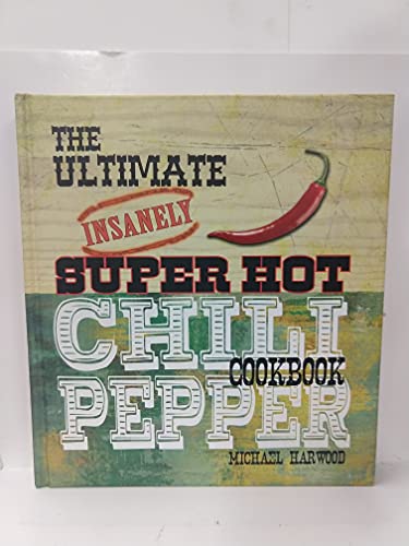 The Ultimate Insanely Super Hot Chili Pepper Cookbook
