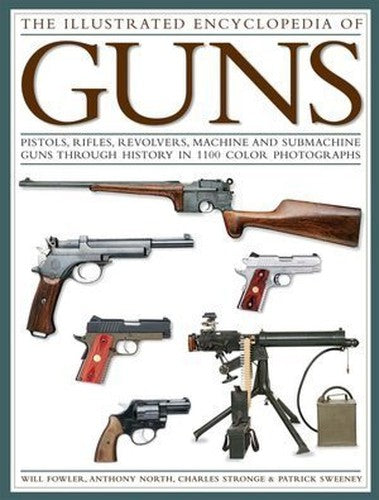 The Illustrated Encyclopedia of Guns: Pistols, Rifles, Revolvers, Machine and Submachine Guns Through History in 1100 Color Photographs