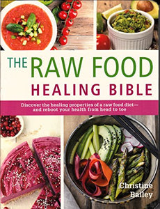 The Raw Food Healing Bible Discover the healing properties of a raw food dietand reboot your health from head to toe 