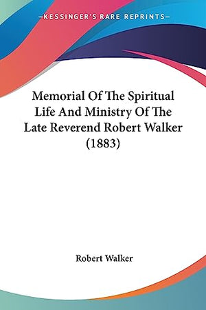 Memorial Of The Spiritual Life And Ministry Of The Late Reverend Robert Walker (1883)