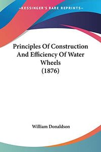 Principles Of Construction And Efficiency Of Water Wheels (1876) 