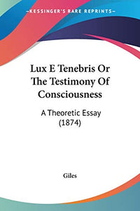 Lux E Tenebris Or The Testimony Of Consciousness 