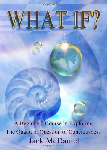 What If?: A Beginners Course In Exploring The Quantum Question Of Consciousness