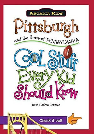 Pittsburgh and the State of Pennsylvania: Cool Stuff Every Kid Should Know (Arcadia Kids)
