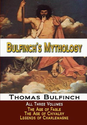 Bulfinch's Mythology - All Three Volumes - The Age of Fable, the Age of Chivalry, and Legends of Charlemagne