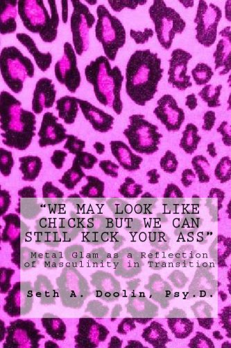 We May Look Like Chicks But We Can Still Kick Your Ass: Metal Glam As A Reflection of Masculinity in Transition