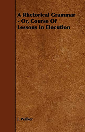A Rhetorical Grammar - Or, Course Of Lessons In Elocution