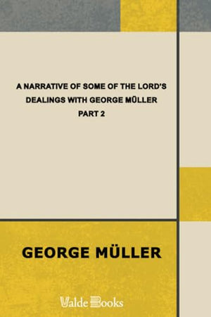 A Narrative of Some of the Lord's Dealings with George Muller. Written by Himself. Second Part