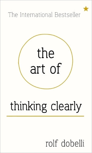 The Art of Thinking Clearly: Better Thinking, Better Decisions