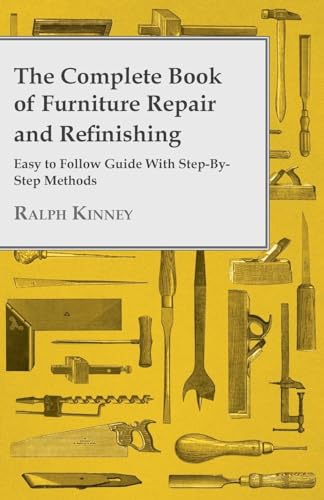 The Complete Book Of Furniture Repair And Refinishing - Easy To Follow Guide With Step-By-Step Methods