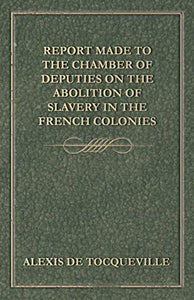 Report Made to the Chamber of Deputies on the Abolition of Slavery in the French Colonies 