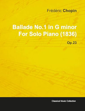Ballade No.1 in G Minor By Frederic Chopin For Solo Piano (1836) Op.23