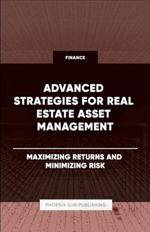 Advanced Strategies for Real Estate Asset Management - Maximizing Returns and Minimizing Risk