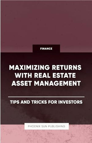 Maximizing Returns with Real Estate Asset Management - Tips and Tricks for Investors
