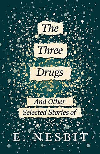 The Three Drugs - And Other Selected Stories of E. Nesbit (Fantasy and Horror Classics)