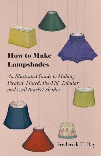 How to Make Lampshades - An Illustrated Guide to Making Pleated, Fluted, Pie-Fill, Tubular and Wall Bracket Shades