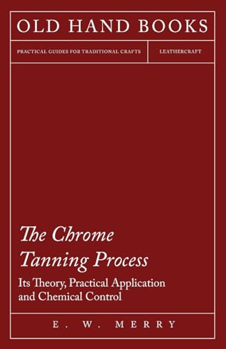 The Chrome Tanning Process - Its Theory, Practical Application and Chemical Control