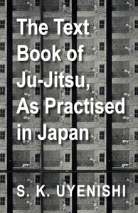 The Text-Book of Ju-Jitsu, As Practised in Japan - Being a Simple Treatise on the Japanese Method of Self Defence 