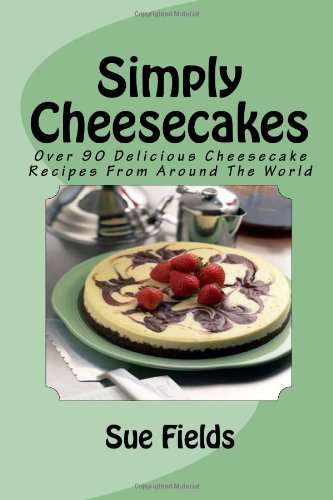 Simply Cheesecakes: Over 90 Delicious Cheesecake Recipes From Around The World: Volume 1