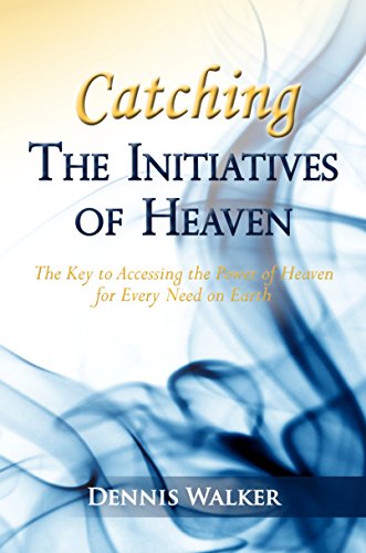 Catching The Initiatives of Heaven: The Key to Accessing the Power of Heaven for Every Need on Earth