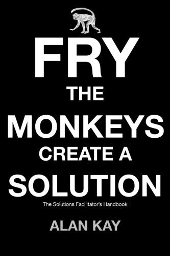 Fry the Monkeys Create a Solution The Managers and Facilitators Guide to Accelerating Change Using Solution Focus