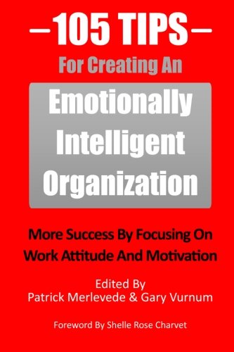 105 Tips For Creating An Emotionally Intelligent Organization: More Success By Focusing On Work Attitude And Motivation