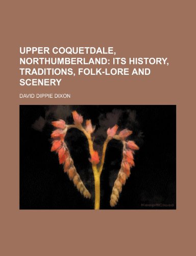 Upper Coquetdale, Northumberland; Its History, Traditions, Folk-Lore and Scenery