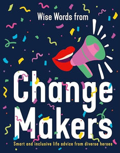 Wise Words from Change Makers: Smart and inclusive life advice from diverse heroes 
