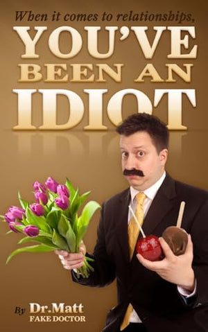 When it comes to Relationships, You've been an Idiot