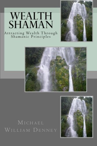 Wealth Shaman: Attracting Wealth Through Shamanic Principles (Volume 1)