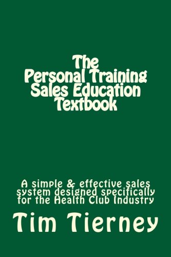 The Personal Training Sales Education Textbook: A simple and effective sales system designed specifically for the personal trainer in the health club. (Volume 1)
