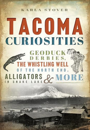 Tacoma Curiosities: Geoduck Derbies, the Whistling Well of the North End, Alligators in Snake Lake  More