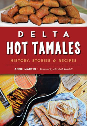 Delta Hot Tamales : History, Stories and Recipes