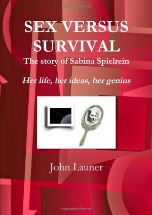 Sex Versus Survival. The Story of Sabina Spielrein: Her Life, Her Ideas, Her Genius.