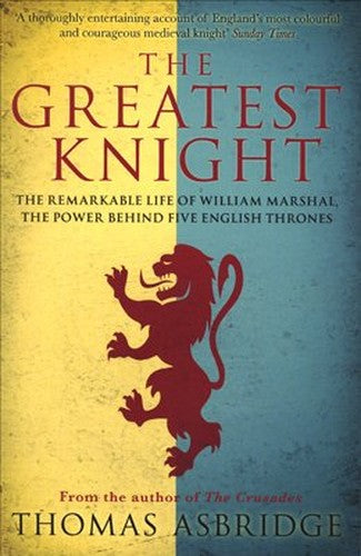 Greatest Knight: The Remarkable Life of William Marshall, the Power Behind Five English Thrones.