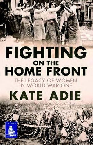 Fighting on the Home Front: The Legacy of Women in World War One (Large Print Edition)