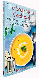 The Soup Maker Cookbook: Simple and Easy Recipes for Soup-Making Machines 