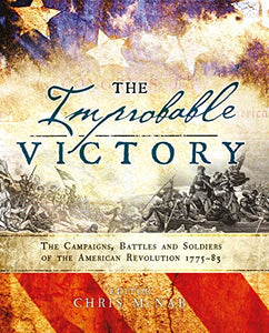 The Improbable Victory: The Campaigns, Battles and Soldiers of the American Revolution, 177583 