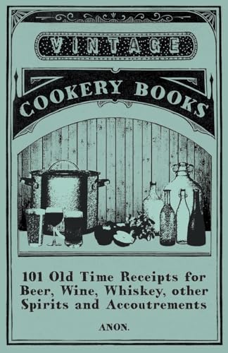 101 Old Time Receipts for Beer, Wine, Whiskey, Other Spirits and Accoutrements