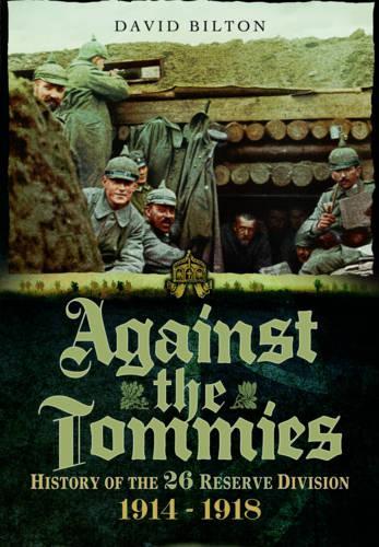 Against the Tommies: History of the 26 Reserve Division 1914 - 1918